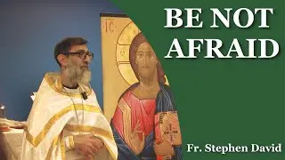 Be Not Afraid ☦⛪ Sermon - Orthodox Church, Brisbane (Holy Saturday)