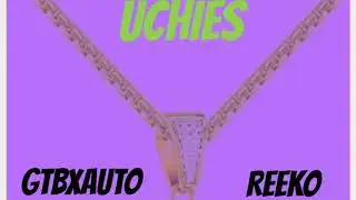 UCHIES by GTBXAUTO ft.REEKO prob.JEFE