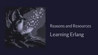 Reasons and Resources - Learning The Erlang Programming Language