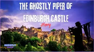 The Ghostly Piper of Edinburgh Castle: Scotland’s Haunting Legend