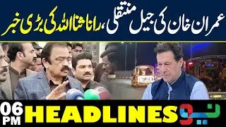 Big News on Imran Khan&rsquo;s Jail Shift | Rana Sanaullah Big Statement | 06PM Headlines | NEO News
