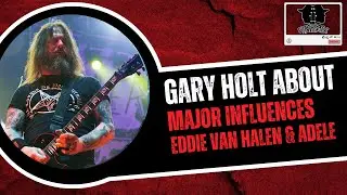 Gary Holt on Major influences, Eddie Van Halen & Adele