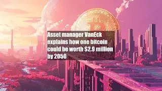 Asset manager VanEck explains how one bitcoin could be worth $2.9 million by 2050