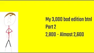 My 3,000 bad edition BTNL part 2