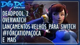Deadpool 2, Overwatch, Lan&ccedil;amentos Velhos para Switch, #For&ccedil;aTioPa&ccedil;oca e Mais - DGDC NEWS #207