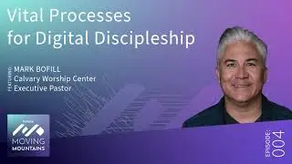 Moving Mountains Podcast Ep4: Vital Processes for Digital Discipleship - Mark Bofill