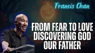 Francis Chan_Dr - From Fear to Love Discovering God Our Father