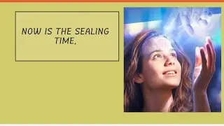 NOW IS THE SEALING TIME 
