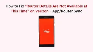 How to Fix &ldquo;Router Details Are Not Available at This Time&rdquo; on Verizon &ndash; App/Router Sync