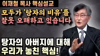 탕자의 아버지에 대해 우리가 놓친 핵심 | 이재철 목사 핵심설교