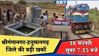 18 फरवरी : श्रीगंगानगर-हनुमानगढ़ सुबह 7.15 बजे की बड़ी खबरें | SBT Local News
