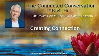 Creating Connection | The Connected Conversation with Brett Hill: The Power of Mindful Communication
