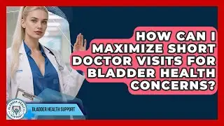 How Can I Maximize Short Doctor Visits For Bladder Health Concerns? - Bladder Health Support