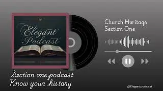 SECTION ONE CHURCH HERITAGE PODCAST