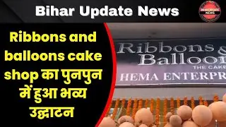 Ribbons and balloons cake shop का पुनपुन में हुआ भव्य उद्घाटन .... 