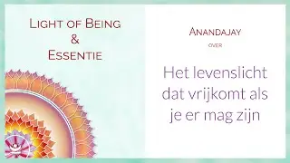 The Light of Being - Het levenslicht dat vrijkomt als je er mag zijn | Ontmoet je Essentie