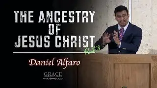 Daniel Alfaro - The Ancestry of Jesus Christ (Matthew 1:1-17) Part 3
