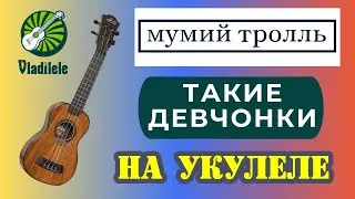 МУМИЙ ТРОЛЛЬ - ТАКИЕ ДЕВЧОНКИ разбор на укулеле