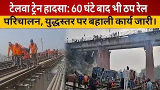 टेलवा ट्रेन हादसा: 60 घंटे बाद भी ठप रेल परिचालन, युद्धस्तर पर बहाली कार्य जारी।