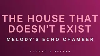 Melody's Echo Chamber - The House That Doesn't Exist | Slowed + Reverb