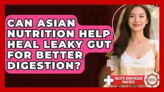 Can Asian Nutrition Help Heal Leaky Gut For Better Digestion? - Holistic Asian Health Practices