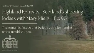 Highland Retreats | The storied history of Scotland's shooting lodges with Mary Miers | Ep. 90