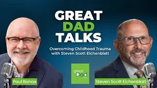 Overcoming Childhood Trauma with Steven Scott Eichenblatt | GreatDad.com