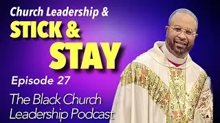 Ep. 27 - The Power of Sticking & Staying - The Black Church Leadership Podcast.