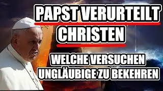 Papst Franziskus VERURTEILT Christen - die versuchen Ungl&auml;ubige zu bekehren!