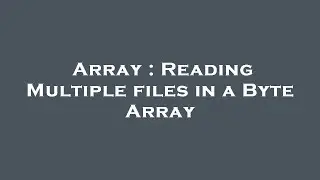 Array : Reading Multiple files in a Byte Array