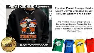 Premium Peanut Snoopy Charlie Brown Denver Broncos Forever Not Just When We Win T-Shirt