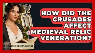 How Did The Crusades Affect Medieval Relic Veneration? - Medieval Europe Uncovered