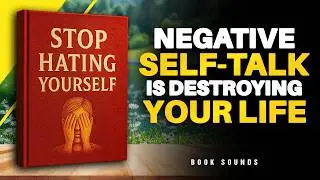 Stop Hating Yourself &mdash; Negative Self-Talk Is Destroying Your Life | Audiobook