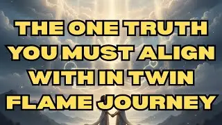THE ONE TRUTH YOU MUST ALIGN WITH IN TWIN FLAME JOURNEY