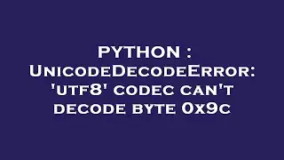 PYTHON : UnicodeDecodeError: 'utf8' codec can't decode byte 0x9c