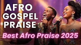 AFRO GOSPEL 2025 &ndash; Spirit Filled Non Stop Afrobeat Worship & Praise Mix 