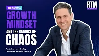 Growth Mindset, and the Balance of Chaos with David Shelley, CEO Hachette Book Group RTM Leadership
