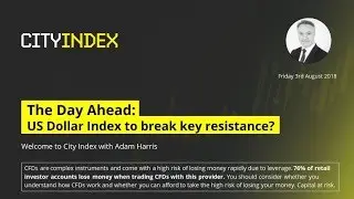 US Dollar Index to break key resistance? - The Day Ahead, 3 August 2018