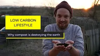 Why Compost is destroying the earth - Low Carbon Lifestyle Ep 23