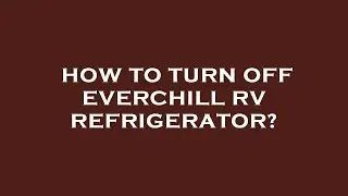 How to turn off everchill rv refrigerator?