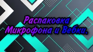 РАСПАКОВКА МИКРОФОНА И ВЕБКИ