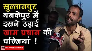 Sultanpur के बनकेपुर में इस आदमी ने खोली ग्राम प्रधान पोल ! | Ground Zero Report | News Time Nation