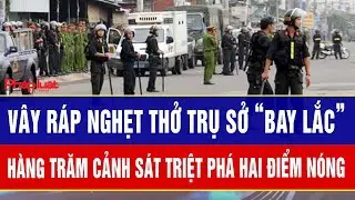 Điểm nóng trưa 29/12: Vây ráp nghẹt thở trụ sở “bay lắc”: Hàng trăm cảnh sát triệt phá hai điểm nóng