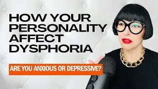 How Your Personality Type Affects Gender Dysphoria (Anxious vs. Depressive Mindsets)