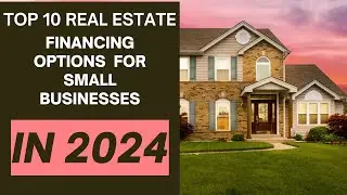 Top 10 Real Estate Financing Options for Small Businesses in 2024