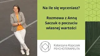NA ILE SIĘ WYCENIASZ? Rozmowa o Twoim poczuciu własnej wartości -Anna Saczuk i Katarzyna Kopczak