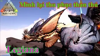 ARK - ADDITIONS SEASON 2: #14 M&igrave;nh đ&atilde; thu phục qu&aacute;i vật Legiana cực mạnh
