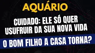 AQU&Aacute;RIO♒️ O BOM FILHO A CASA TORNA? CUIDADO, ELE S&Oacute; QUER USUFRUIR DA SUA NOVA VIDA