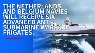 THE NETHERLANDS AND BELGIUM NAVIES WILL RECEIVE SIX ADVANCED ANTI-SUBMARINE WARFARE FRIGATES.