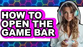 How to Open the Game Bar - Full Guide